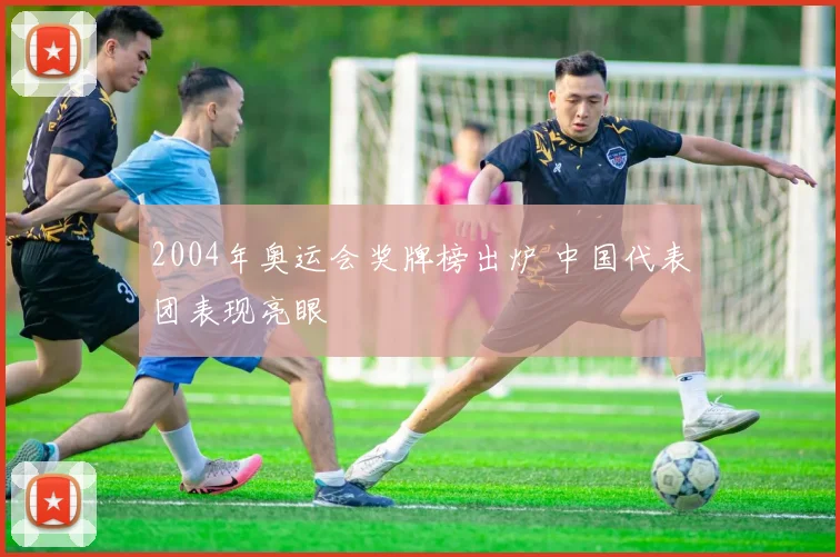 2004年奥运会奖牌榜出炉 中国代表团表现亮眼