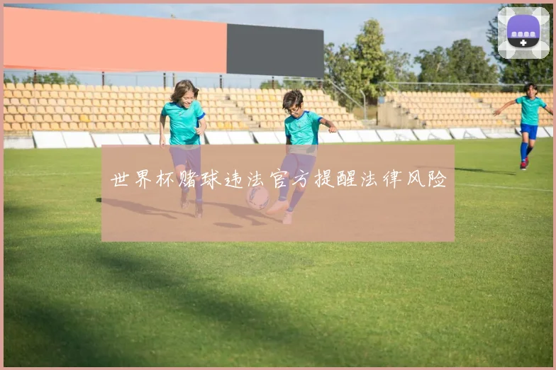 世界杯赌球违法官方提醒法律风险