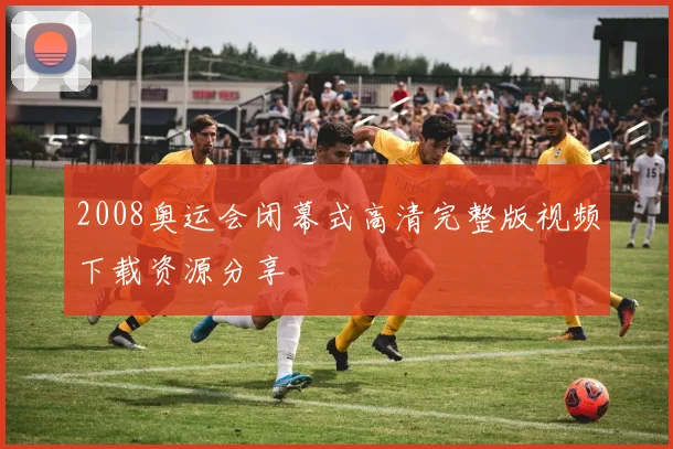 2008奥运会闭幕式高清完整版视频下载资源分享