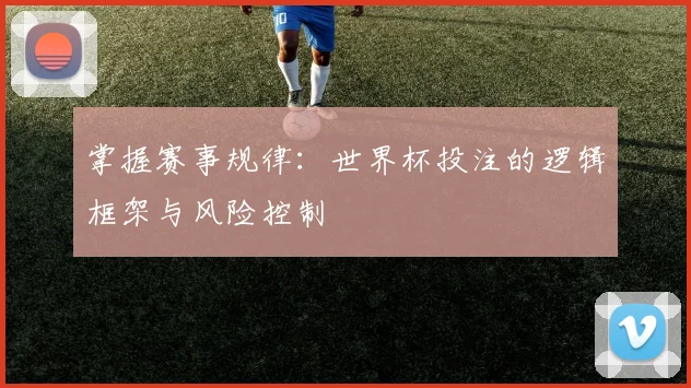 掌握赛事规律：世界杯投注的逻辑框架与风险控制