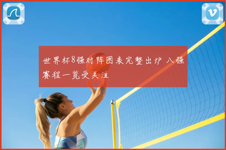 世界杯8强对阵图表完整出炉 八强赛程一览受关注