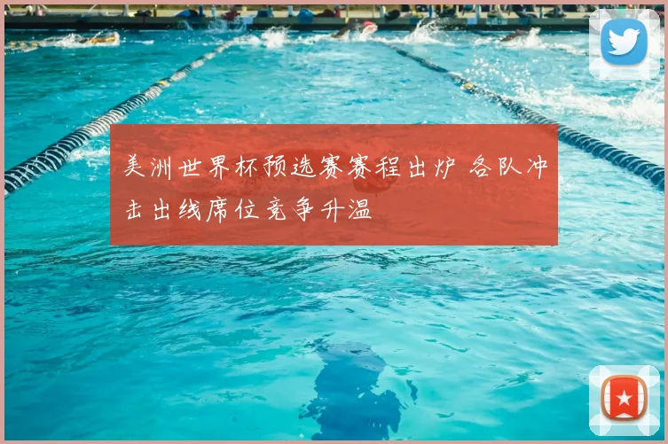 美洲世界杯预选赛赛程出炉 各队冲击出线席位竞争升温