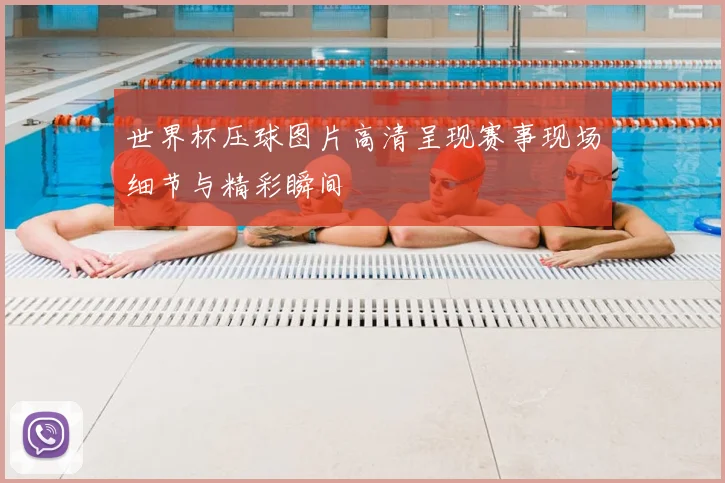 世界杯压球图片高清呈现赛事现场细节与精彩瞬间