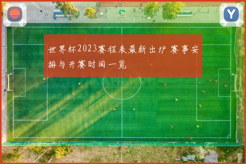 世界杯2023赛程表最新出炉 赛事安排与开赛时间一览