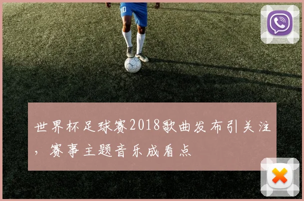 世界杯足球赛2018歌曲发布引关注,赛事主题音乐成看点
