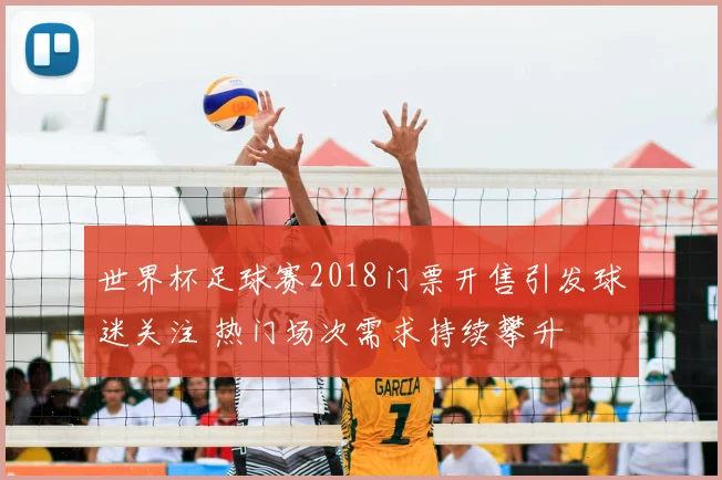 世界杯足球赛2018门票开售引发球迷关注 热门场次需求持续攀升