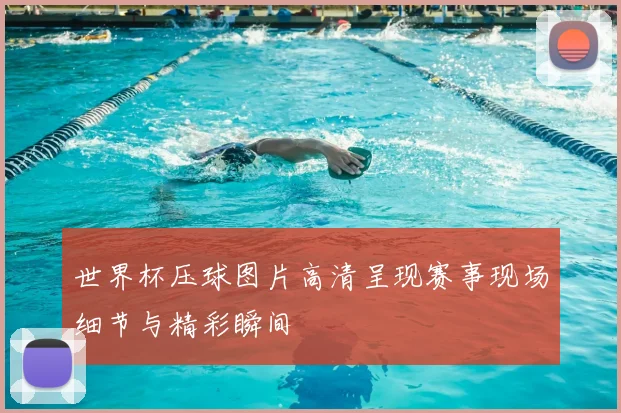 世界杯压球图片高清呈现赛事现场细节与精彩瞬间