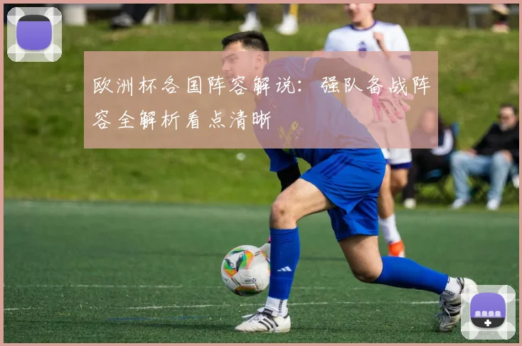 欧洲杯各国阵容解说:强队备战阵容全解析看点清晰