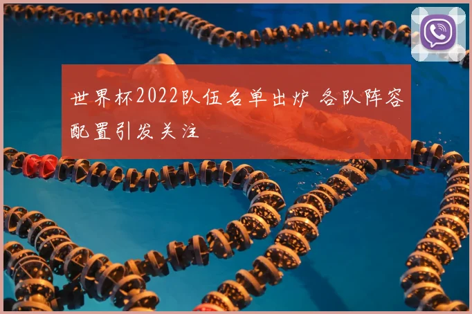 世界杯2022队伍名单出炉 各队阵容配置引发关注